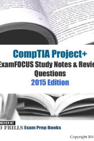 Cover of CompTIA Project+ ExamFOCUS Study Notes & Review Questions 2015 Edition