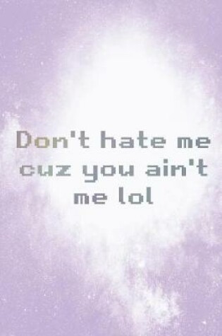 Cover of Don't Hate Me Cuz You Ain't Me Lol