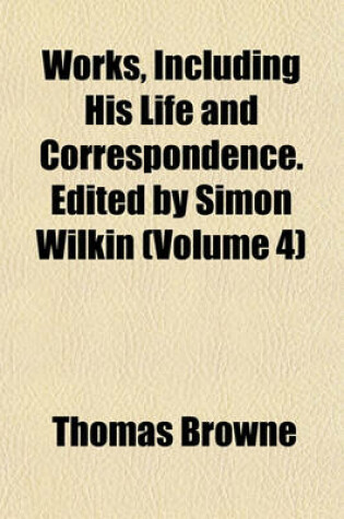 Cover of Works, Including His Life and Correspondence. Edited by Simon Wilkin (Volume 4)