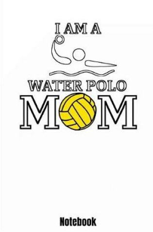 Cover of I Am A Water Polo Mom Notebook