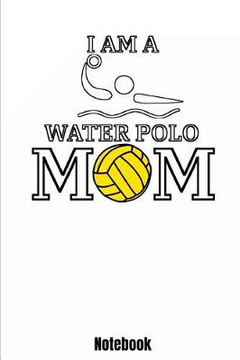 Book cover for I Am A Water Polo Mom Notebook