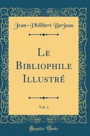 Cover of Le Bibliophile Illustré, Vol. 1 (Classic Reprint)