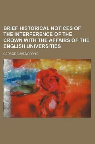 Cover of Brief Historical Notices of the Interference of the Crown with the Affairs of the English Universities