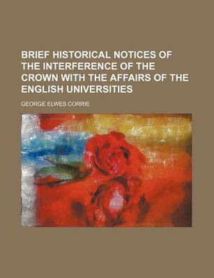 Book cover for Brief Historical Notices of the Interference of the Crown with the Affairs of the English Universities