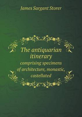 Book cover for The antiquarian itinerary comprising specimens of architecture, monastic, castellated