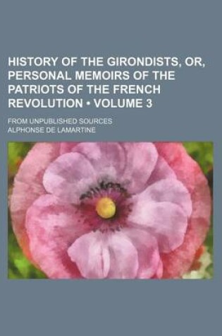 Cover of History of the Girondists, Or, Personal Memoirs of the Patriots of the French Revolution (Volume 3); From Unpublished Sources