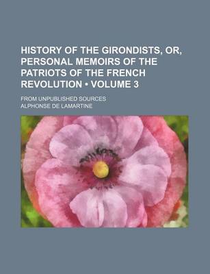 Book cover for History of the Girondists, Or, Personal Memoirs of the Patriots of the French Revolution (Volume 3); From Unpublished Sources