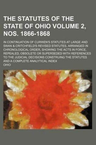 Cover of The Statutes of the State of Ohio Volume 2, Nos. 1866-1868; In Continuation of Curwen's Statutes at Large and Swan & Critchfield's Revised Statutes, Arranged in Chronological Order, Showing the Acts in Force, Repealed, Obsolete or Superseded with Referenc