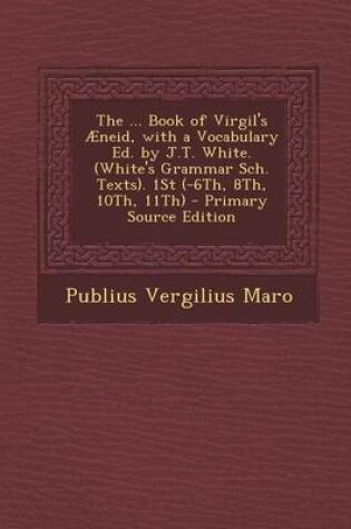 Cover of The ... Book of Virgil's Aeneid, with a Vocabulary Ed. by J.T. White. (White's Grammar Sch. Texts). 1st (-6th, 8th, 10th, 11th) - Primary Source Editi