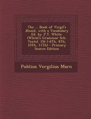 Book cover for The ... Book of Virgil's Aeneid, with a Vocabulary Ed. by J.T. White. (White's Grammar Sch. Texts). 1st (-6th, 8th, 10th, 11th) - Primary Source Editi