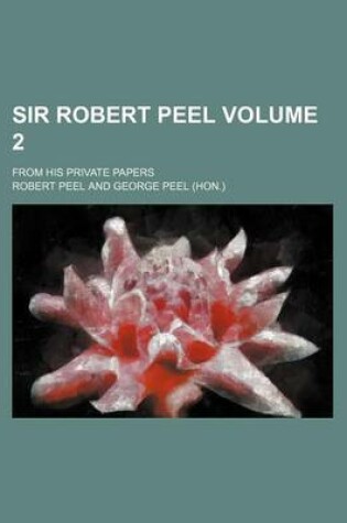 Cover of Sir Robert Peel Volume 2; From His Private Papers