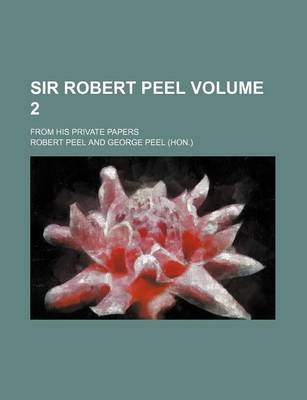 Book cover for Sir Robert Peel Volume 2; From His Private Papers