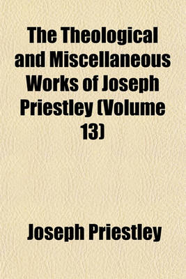 Book cover for The Theological and Miscellaneous Works of Joseph Priestley (Volume 13)