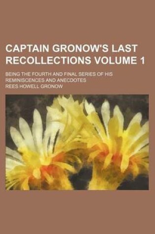 Cover of Captain Gronow's Last Recollections Volume 1; Being the Fourth and Final Series of His Reminiscences and Anecdotes