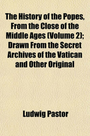 Cover of The History of the Popes, from the Close of the Middle Ages (Volume 2); Drawn from the Secret Archives of the Vatican and Other Original