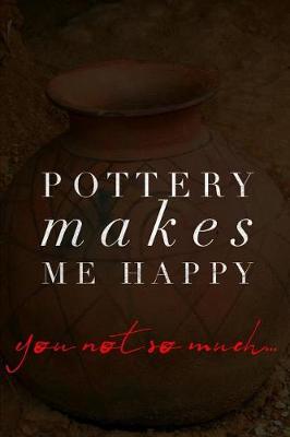 Book cover for Pottery Makes Me Happy You Not So Much