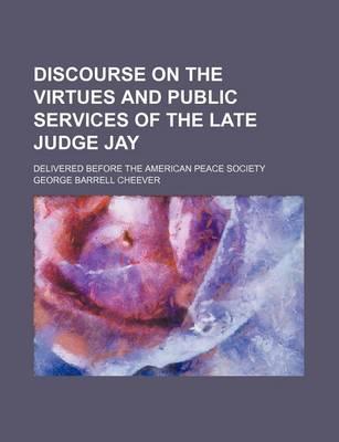 Book cover for Discourse on the Virtues and Public Services of the Late Judge Jay; Delivered Before the American Peace Society