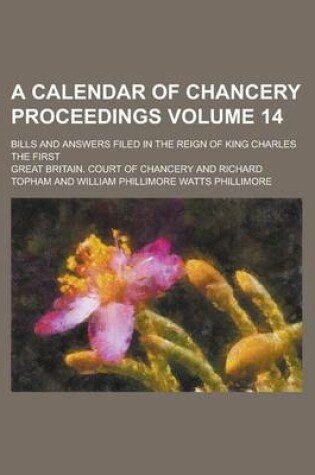 Cover of A Calendar of Chancery Proceedings; Bills and Answers Filed in the Reign of King Charles the First Volume 14