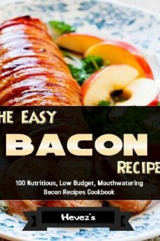 Cover of The Easy Bacon Recipes: 100 Nutritious, Low Budget, Mouthwatering Bacon Recipes Cookbook