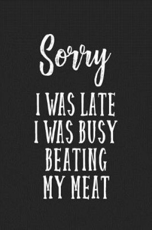 Cover of Sorry I Was Late I Was Busy Beating My Meat