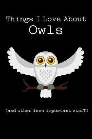 Cover of Things I Love about Owls (and Other Less Important Stuff)