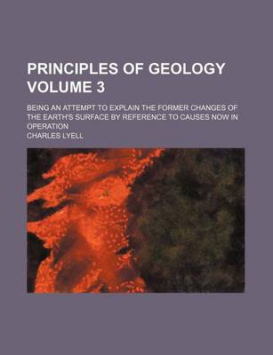 Book cover for Principles of Geology; Being an Attempt to Explain the Former Changes of the Earth's Surface by Reference to Causes Now in Operation Volume 3