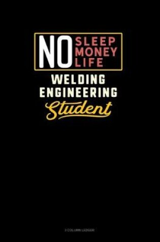 Cover of No Sleep. No Money. No Life. Welding Engineering Student