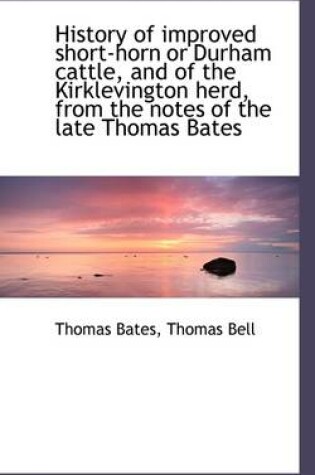 Cover of History of Improved Short-Horn or Durham Cattle, and of the Kirklevington Herd, from the Notes of Th