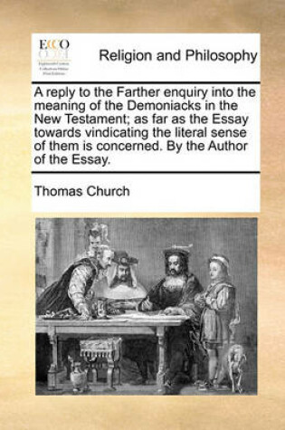 Cover of A reply to the Farther enquiry into the meaning of the Demoniacks in the New Testament; as far as the Essay towards vindicating the literal sense of them is concerned. By the Author of the Essay.