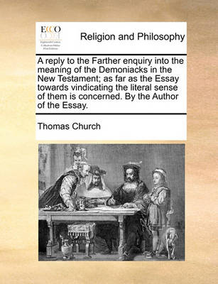 Book cover for A reply to the Farther enquiry into the meaning of the Demoniacks in the New Testament; as far as the Essay towards vindicating the literal sense of them is concerned. By the Author of the Essay.