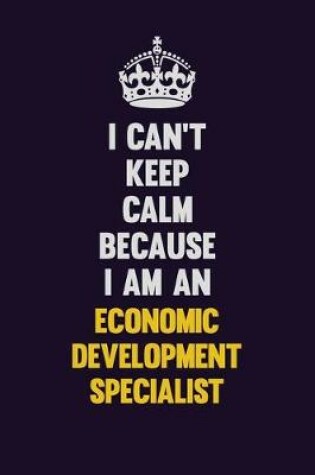 Cover of I can't Keep Calm Because I Am An Economic Development Specialist