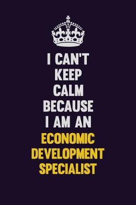 Book cover for I can't Keep Calm Because I Am An Economic Development Specialist