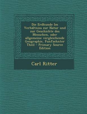 Book cover for Die Erdkunde Im Verhaltniss Zur Natur Und Zur Geschichte Des Menschen, Oder Allgemeine Vergleichende Geographie, Funfzehnter Theil - Primary Source Ed