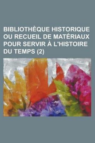 Cover of Bibliotheque Historique Ou Recueil de Materiaux Pour Servir A L'Histoire Du Temps (2)