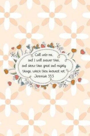 Cover of Call unto me, and I will answer thee, and show thee great and mighty things, which thou knowest not.--Jeremiah 33