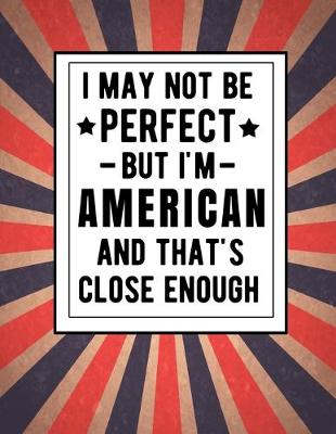 Book cover for I May Not Be Perfect But I'm American And That's Close Enough