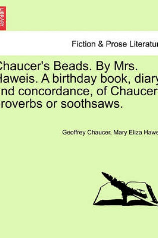 Cover of Chaucer's Beads. by Mrs. Haweis. a Birthday Book, Diary and Concordance, of Chaucers Proverbs or Soothsaws.