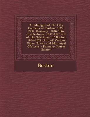 Book cover for A Catalogue of the City Councils of Boston, 1822-1908, Roxbury, 1846-1867, Charlestown, 1847-1873 and of the Selectmen of Boston, 1634-1822