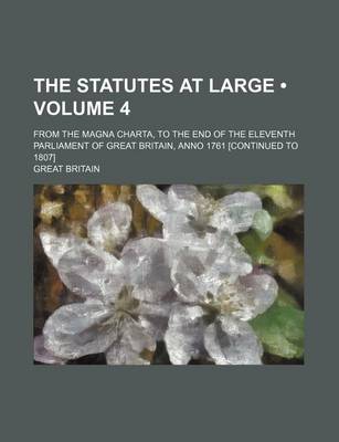 Book cover for The Statutes at Large (Volume 4 ); From the Magna Charta, to the End of the Eleventh Parliament of Great Britain, Anno 1761 [Continued to 1807]