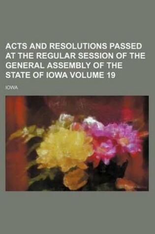 Cover of Acts and Resolutions Passed at the Regular Session of the General Assembly of the State of Iowa Volume 19