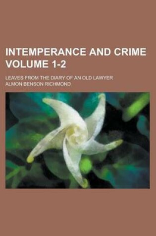 Cover of Intemperance and Crime; Leaves from the Diary of an Old Lawyer Volume 1-2