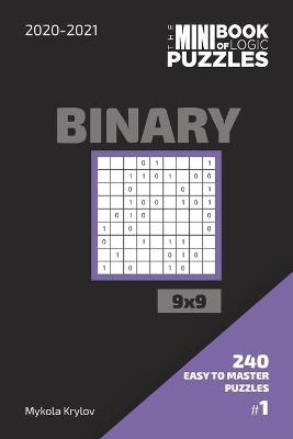 Book cover for The Mini Book Of Logic Puzzles 2020-2021. Binary 9x9 - 240 Easy To Master Puzzles. #1