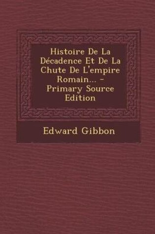 Cover of Histoire de La Decadence Et de La Chute de L'Empire Romain... - Primary Source Edition