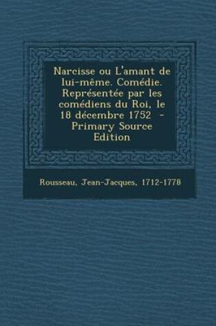 Cover of Narcisse Ou L'Amant de Lui-Meme. Comedie. Representee Par Les Comediens Du Roi, Le 18 Decembre 1752 - Primary Source Edition