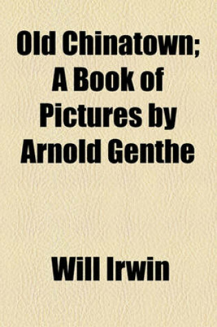 Cover of Old Chinatown; A Book of Pictures by Arnold Genthe