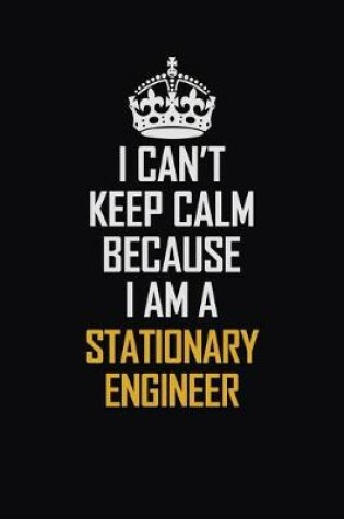 Cover of I Can't Keep Calm Because I Am A Stationary Engineer