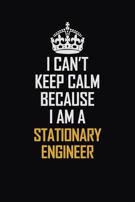 Book cover for I Can't Keep Calm Because I Am A Stationary Engineer