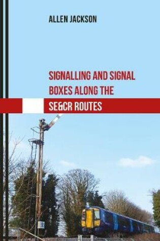 Cover of Signalling and Signal Boxes Along the SE&CR Routes