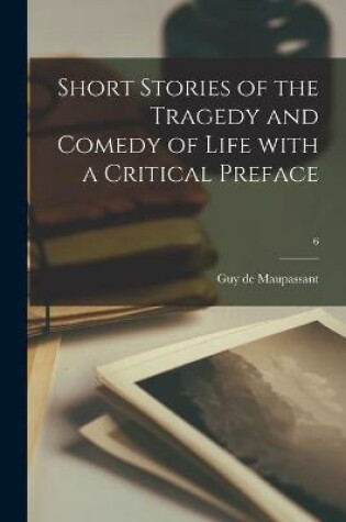 Cover of Short Stories of the Tragedy and Comedy of Life With a Critical Preface; 6