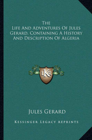 Cover of The Life And Adventures Of Jules Gerard, Containing A History And Description Of Algeria